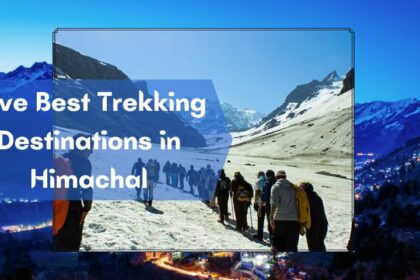 Five Best Trekking Destinations in Himachal