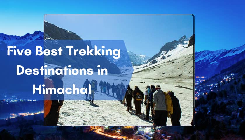 Five Best Trekking Destinations in Himachal