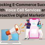 Unlocking E-Commerce Success with Voice Call Services and Proactive Digital Marketing