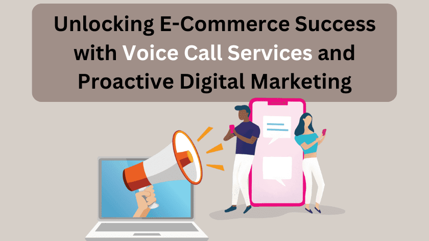 Unlocking E-Commerce Success with Voice Call Services and Proactive Digital Marketing